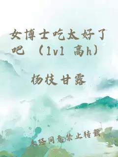 女博士吃太好了吧 （1v1 高h）